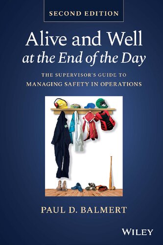 Alive And Well At The End Of The Day The Supervisors Guide To Managing Safety In Operations 2nd Edition 2nd Paul D Balmert
