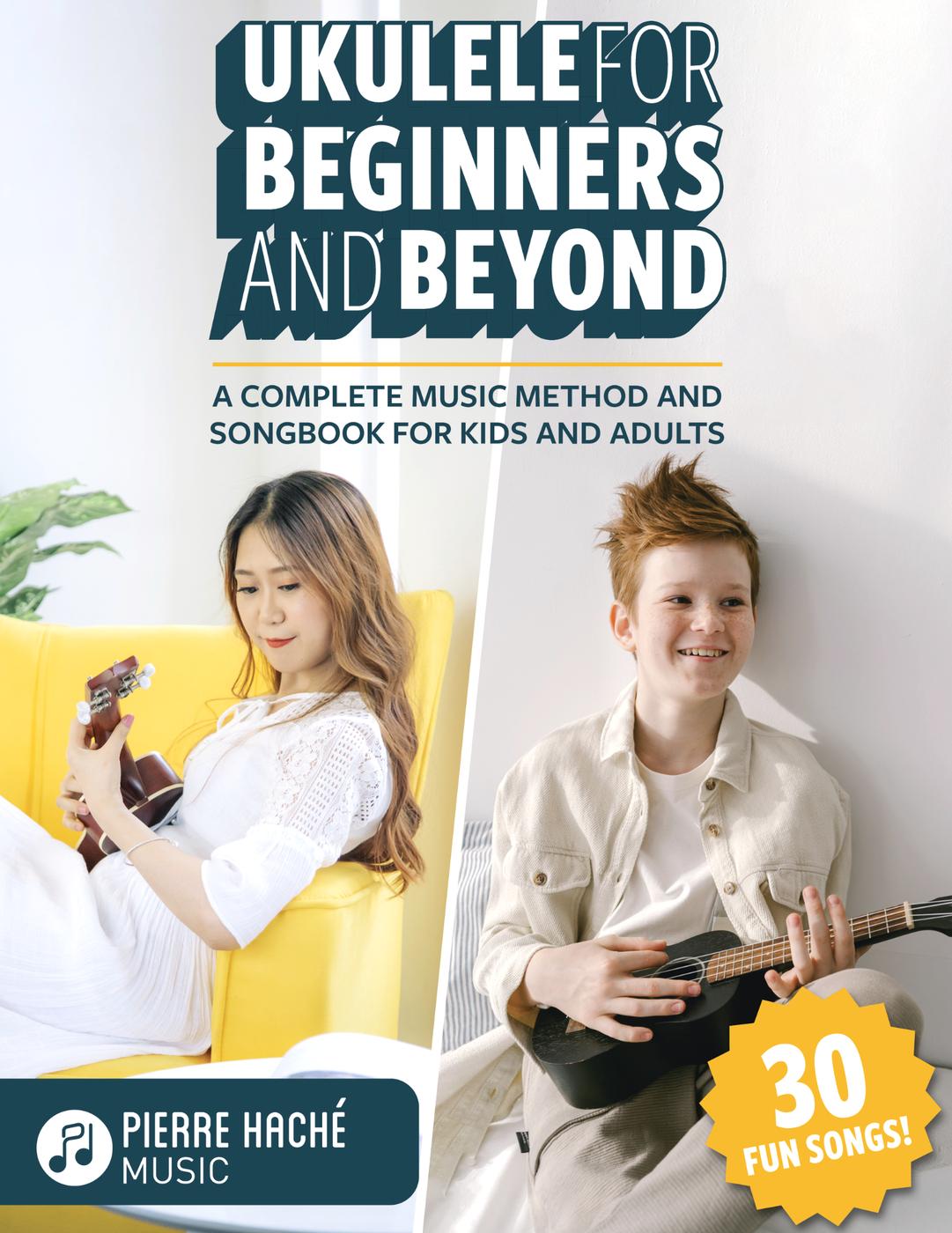Ukulele For Beginners And Beyond A Complete Music Method And Songbook For Kids And Adults Pierre Hache