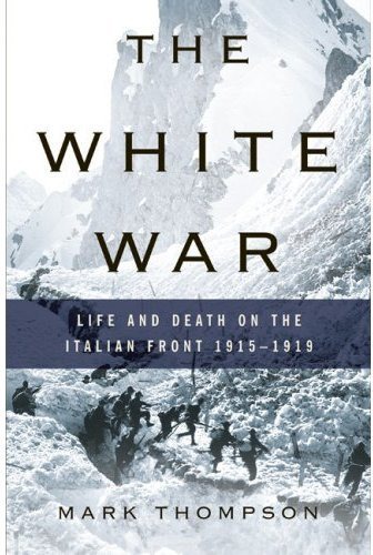 The White War Life And Death On The Italian Front 19151919 Mark Thompson