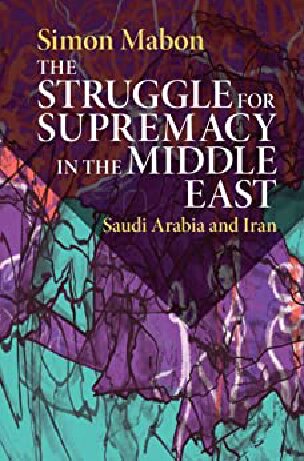 The Struggle For Supremacy In The Middle East Saudi Arabia And Iran Simon Mabon