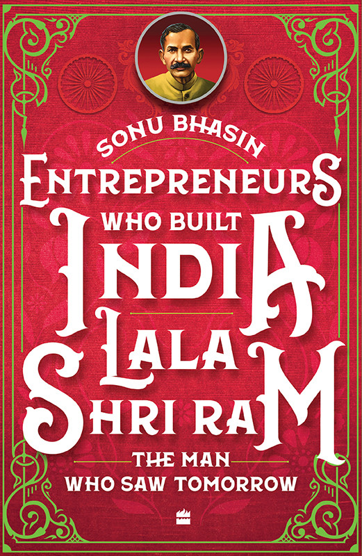Entrepreneurs Who Built India Lala Shriram The Man Who Saw Tomorrow Sonu Bhasin
