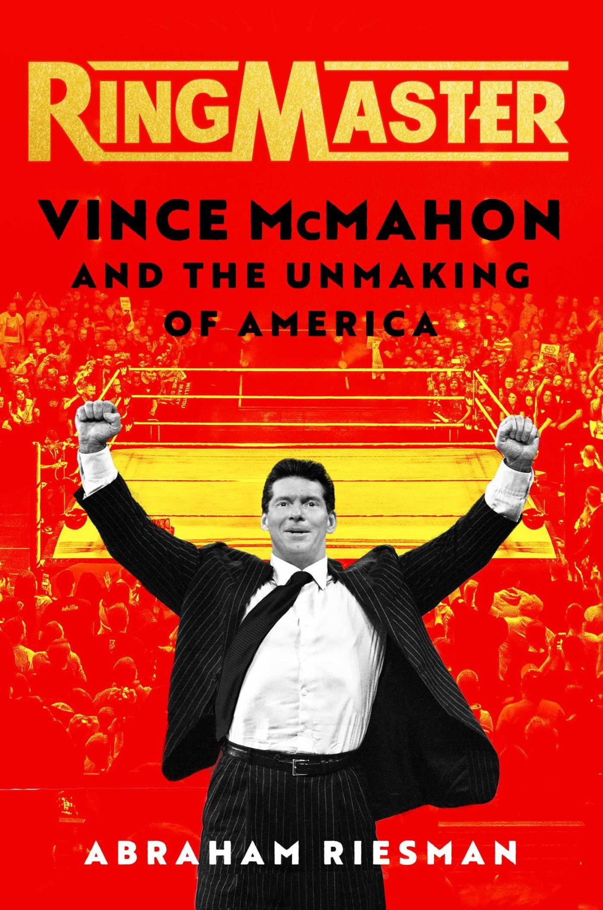 Ringmaster Vince Mcmahon And The Unmaking Of America Abraham Riesman