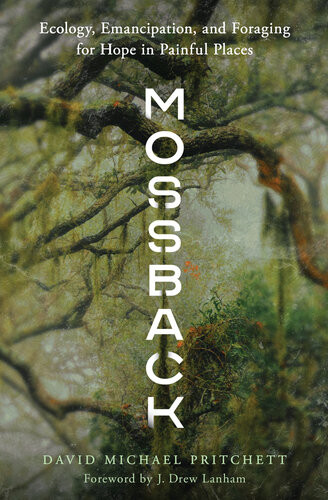 Mossback Ecology Emancipation And Foraging For Hope In Painful Places David Michael Pritchett