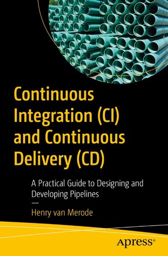 Continuous Integration Ci And Continuous Delivery Cd A Practical Guide To Designing And Developing Pipelines 1st Edition Henry Van Merode