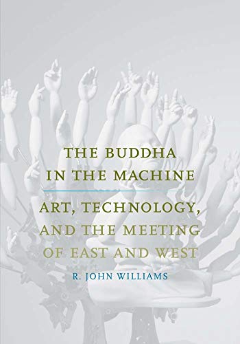 The Buddha In The Machine Art Technology And The Meeting Of East And West R John Williams