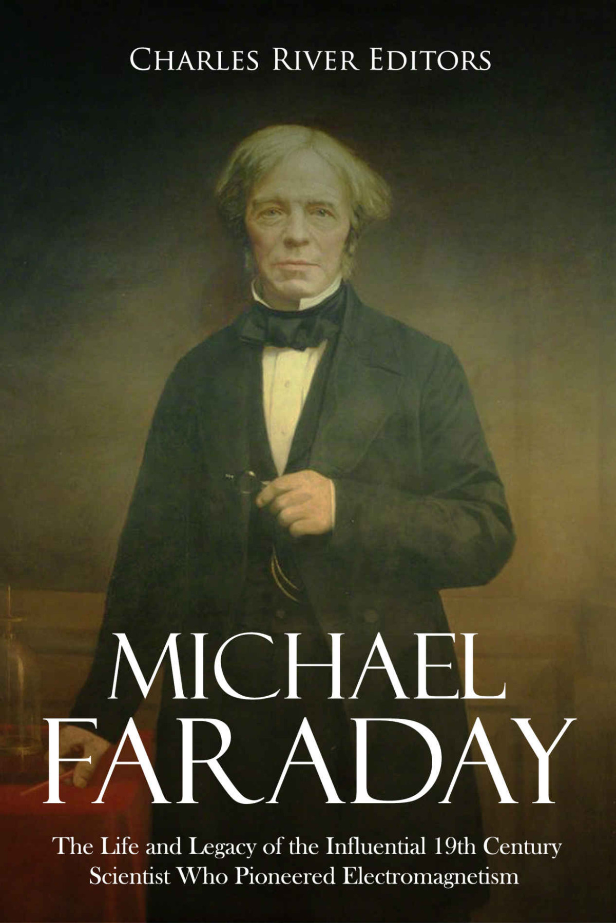 Michael Faraday The Life And Legacy Of The Influential 19th Century Scientist Who Pioneered Electromagnetism Charles River Editors