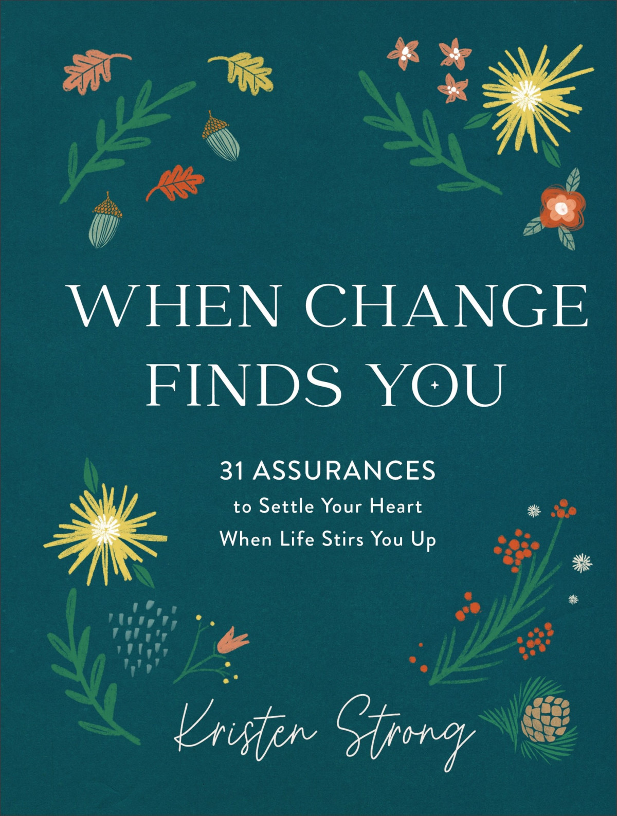 When Change Finds You 31 Assurances To Settle Your Heart When Life Stirs You Up Kristen Strong