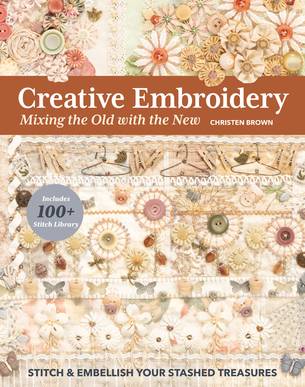 Creative Embroidery Mixing The Old With The New Stitch Embellish Your Stashed Treasures Christen Brown