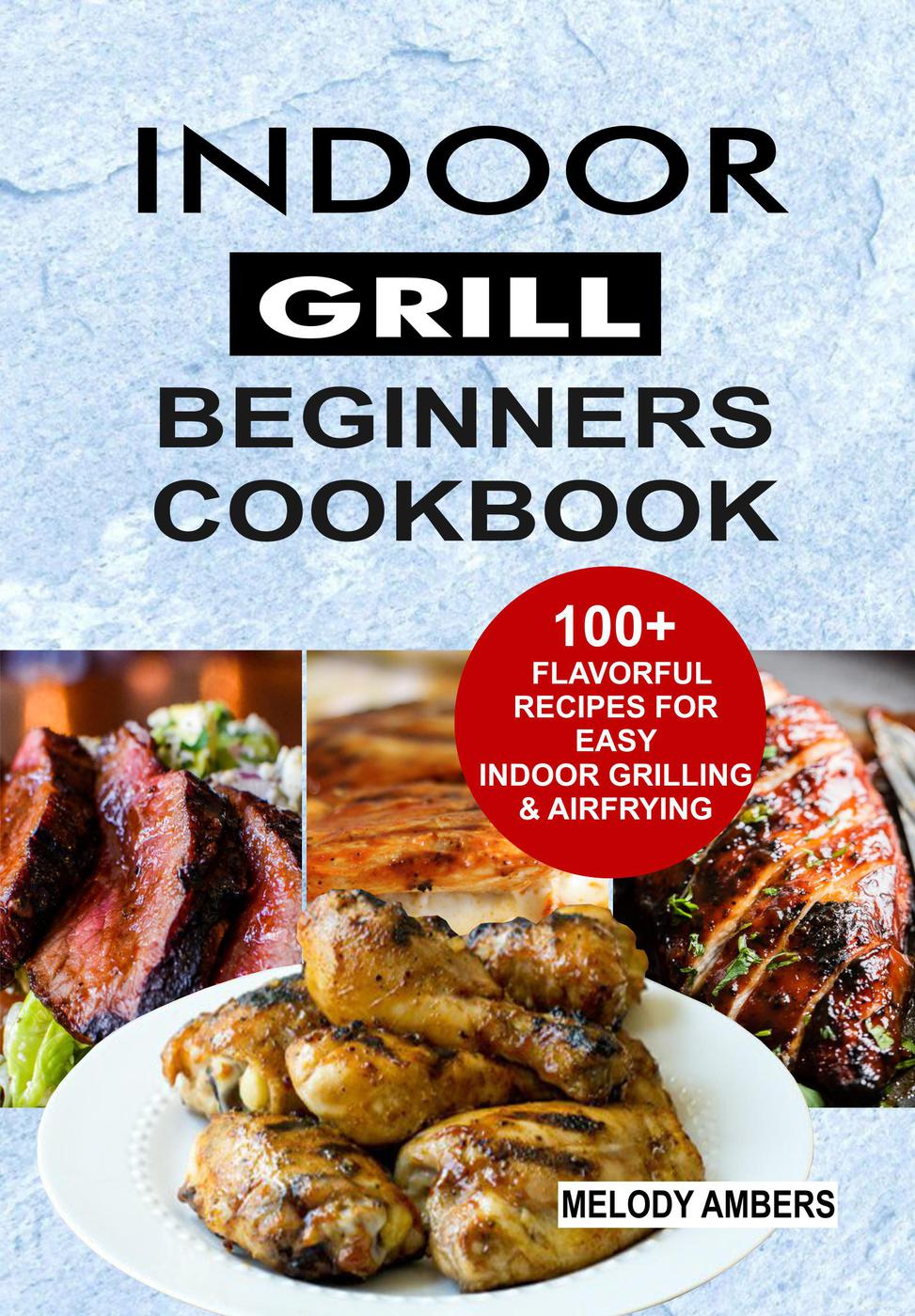 Indoor Grill Beginners Cookbook 100 Flavorful Recipes For Easy Indoor Grilling Airfrying Melody Ambers