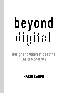 Beyond Digital Design And Automation At The End Of Modernity Mario Carpo