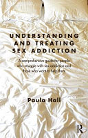 Understanding And Treating Sex Addiction A Comprehensive Guide For People Who Struggle With Sex Addiction And Those Who Want To Help Them 1st Edition Paula Hall