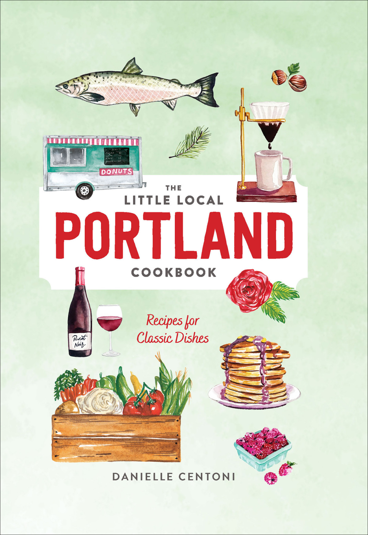 The Little Local Portland Cookbook Recipes For Classic Dishes Danielle Centoni