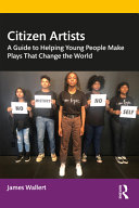 Citizen Artists A Guide To Helping Young People Make Plays That Change The World 1st Edition James Wallert