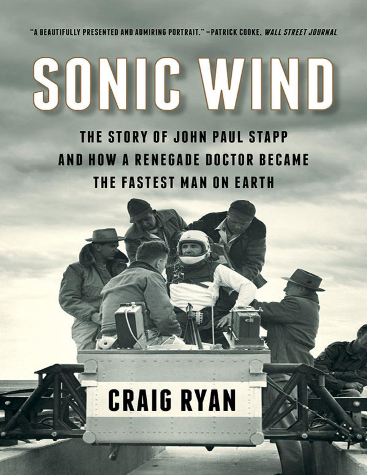 Sonic Wind The Story Of John Paul Stapp And How A Renegade Doctor Became The Fastest Man On Earth Craig Ryan