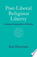 Postliberal Religious Liberty Forming Communities Of Charity Joel Harrison