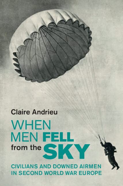 When Men Fell From The Sky Civilians And Downed Airmen In Second World War Europe Claire Andrieu