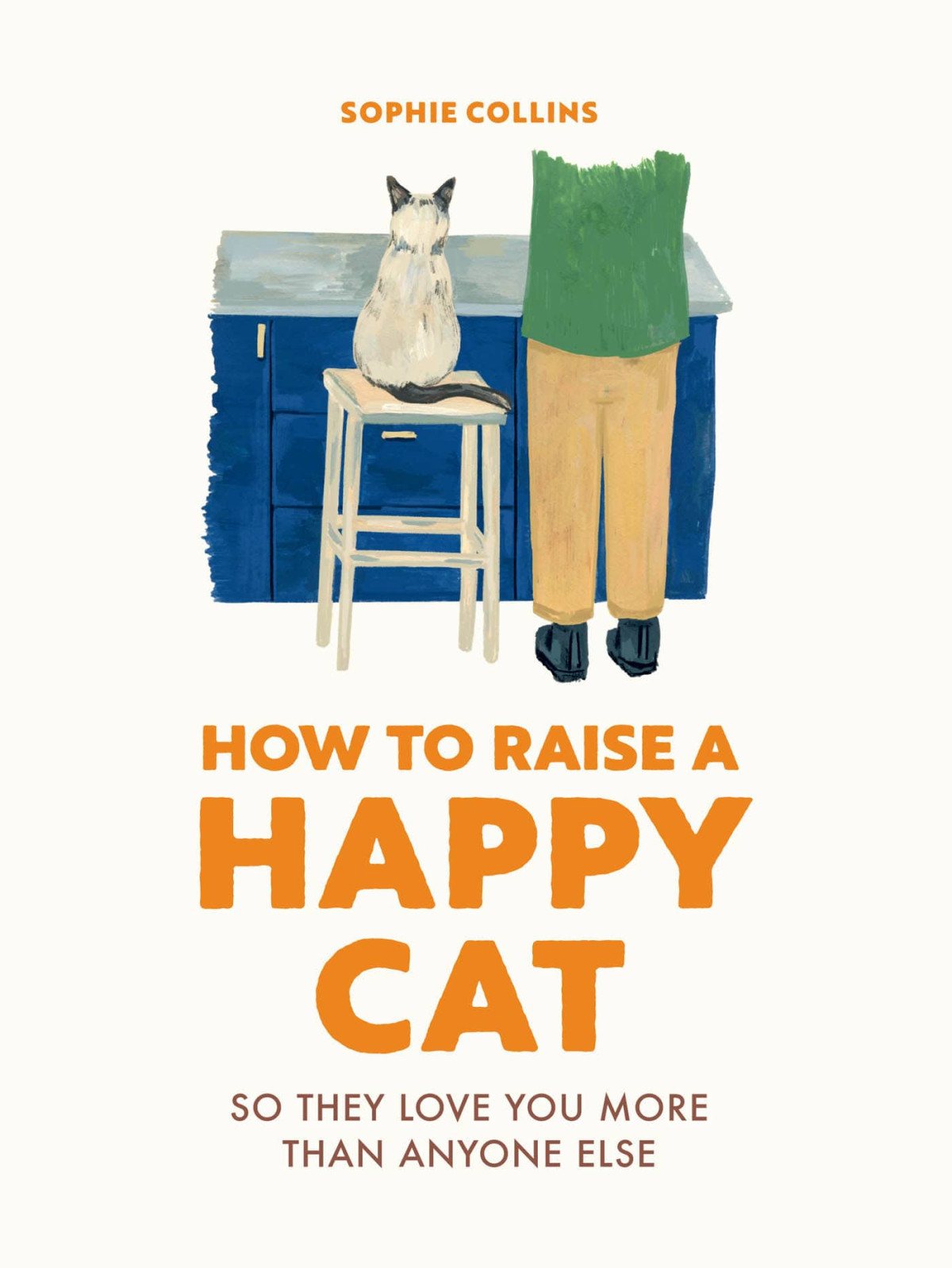 How To Raise A Happy Cat So They Love You More Than Anyone Else Sophie Collins