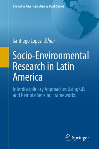 Socioenvironmental Research In Latin America Interdisciplinary Approaches Using Gis And Remote Sensing Frameworks Santiago Lpez