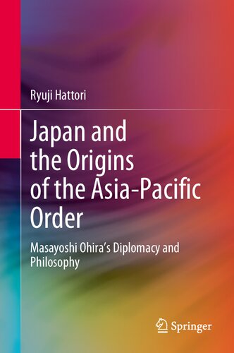 Japan And The Origins Of The Asiapacific Order Masayoshi Ohiras Diplomacy And Philosophy Ryuji Hattori