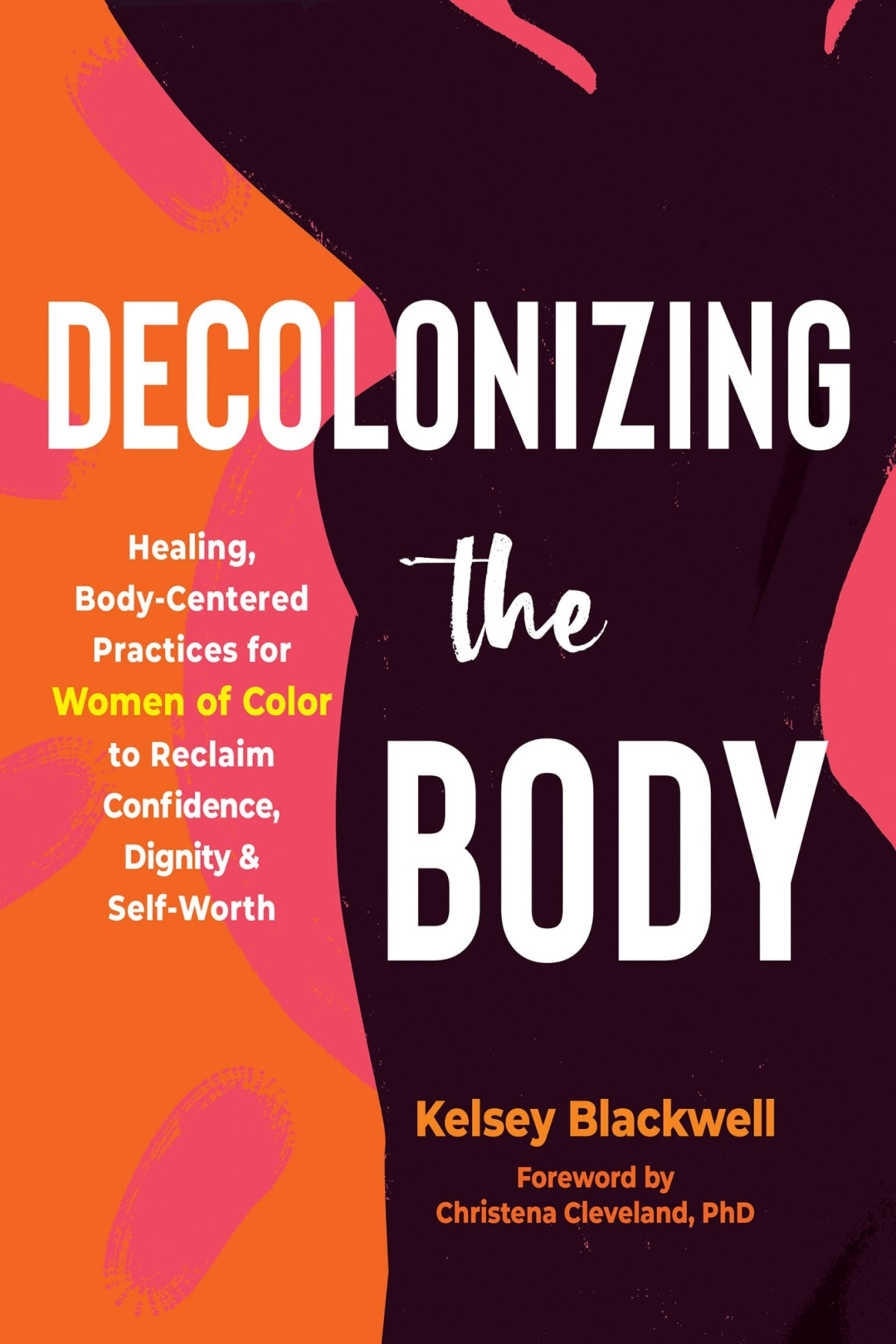 Decolonizing The Body Healing Bodycentered Practices For Women Of Color To Reclaim Confidence Dignity And Selfworth Kelsey Blackwell