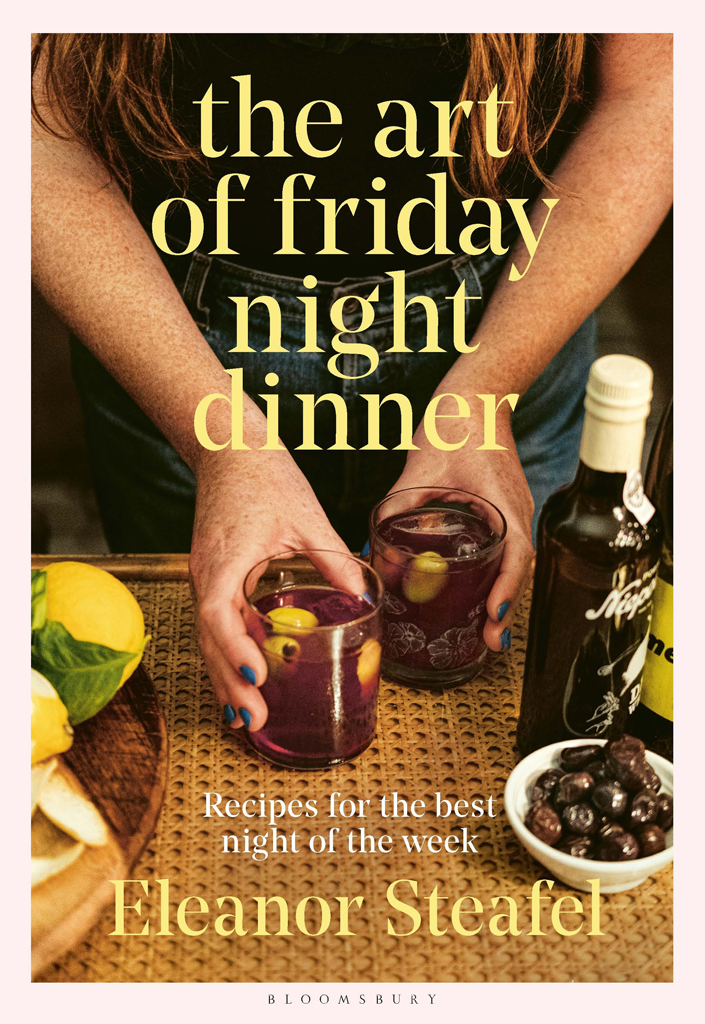 The Art Of Friday Night Dinner Recipes For The Best Night Of The Week Eleanor Steafel