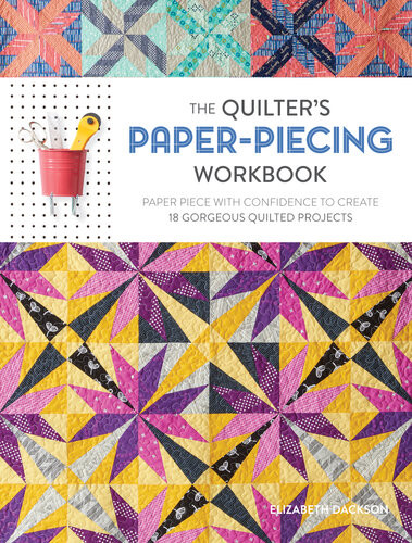 The Quilters Paperpiecing Workbook Paper Piece With Confidence To Create 18 Gorgeous Quilted Projects Elizabeth Dackson