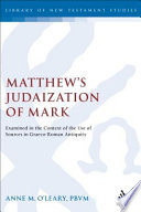 Matthews Judaization Of Mark Examined In The Context Of The Use Of Sources In Graecoroman Antiquity The Library Of New Testament Studies Vol 323 Anne M Oleary