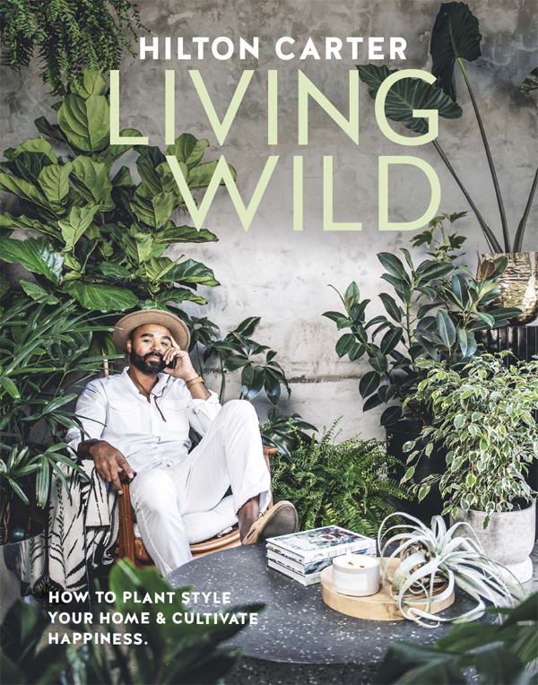 Living Wild How To Plant Style Your Home And Cultivate Happiness Hilton Carter