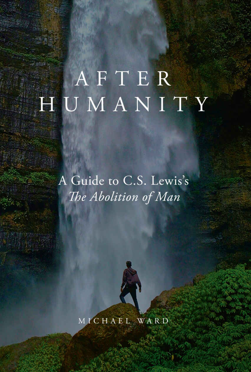 After Humanity A Guide To Cs Lewiss The Abolition Of Man Michael Ward