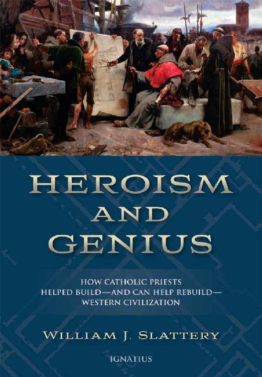 Heroism And Genius How Catholic Priests Helped Buildand Can Help Rebuildwestern Civilization William J Slattery