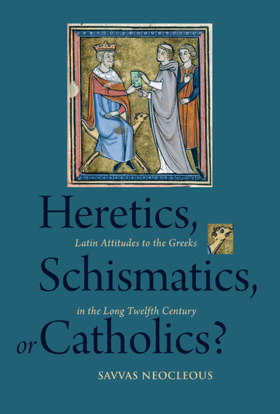 Heretics Schismatics Or Catholics Latin Attitudes To The Greeks In The Long Twelfth Century Savvas Neocleous