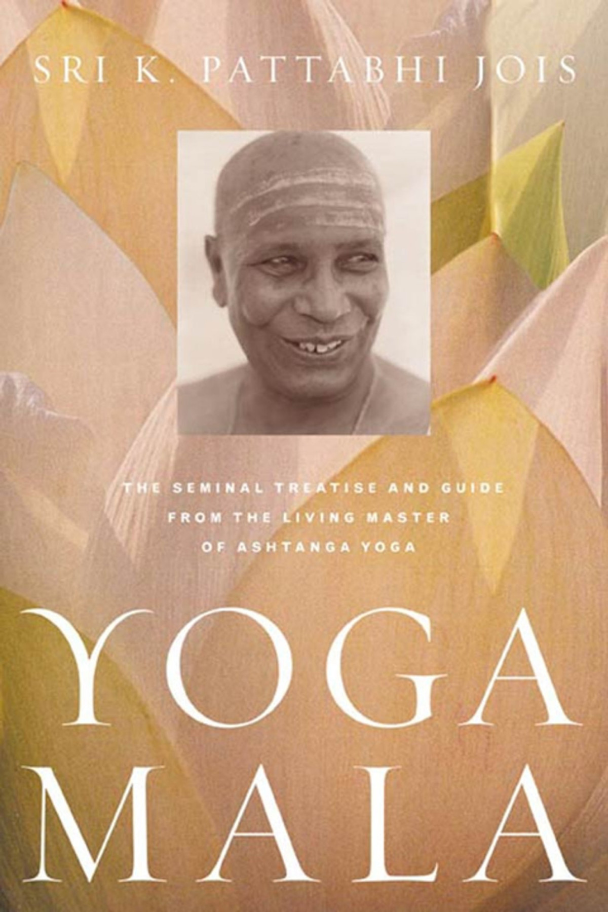 Yoga Mala The Seminal Treatise And Guide From The Living Master Of Ashtanga Yoga Sri K Pattabhi Jois