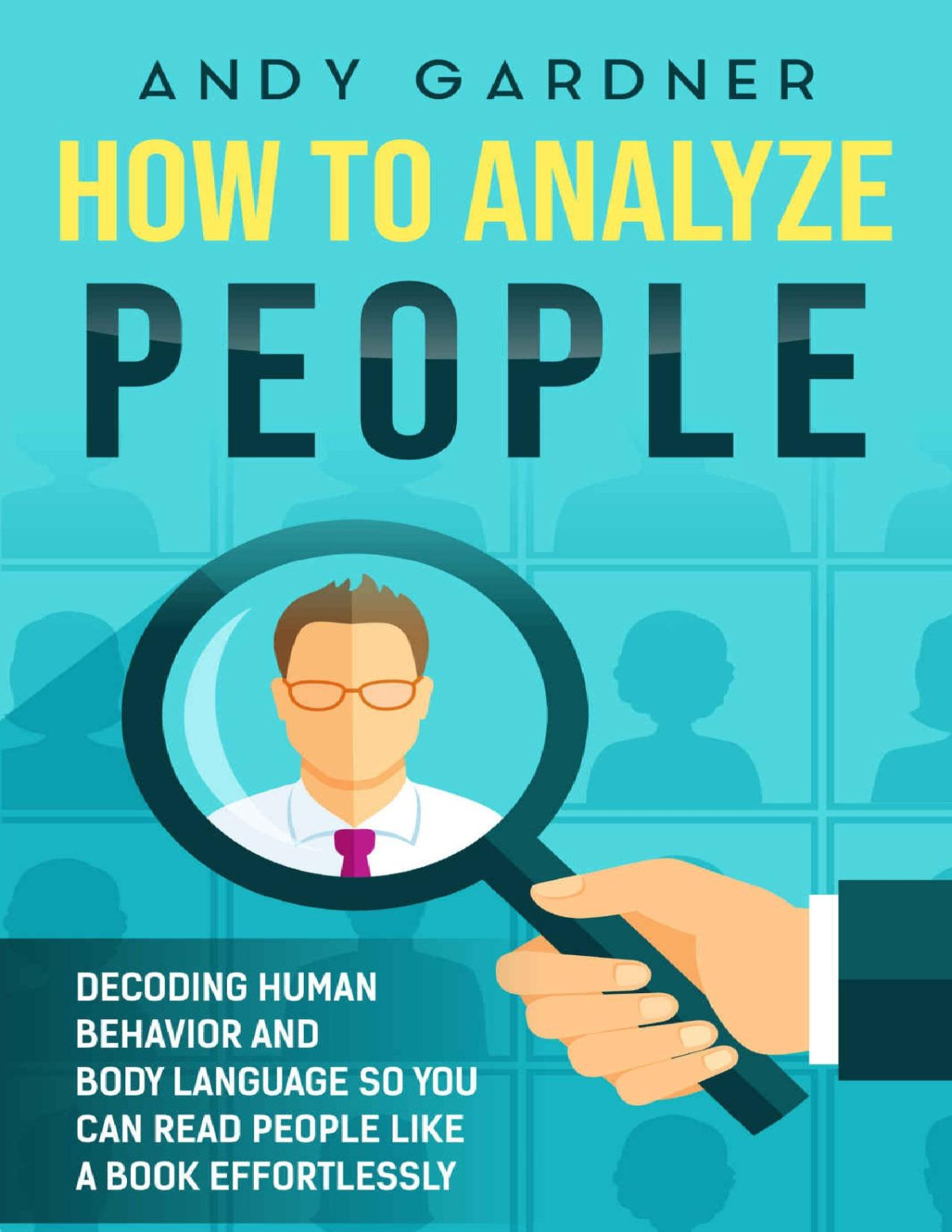 How To Analyze People Decoding Human Behavior And Body Language So You Can Read People Like A Book Effortlessly Andy Gardner