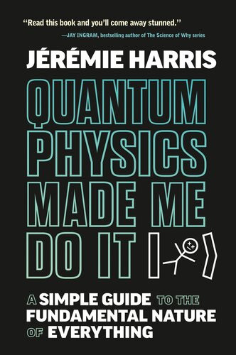 Quantum Physics Made Me Do It A Simple Guide To The Fundamental Nature Of Everything Jeremie Harris