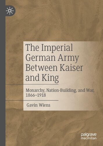 The Imperial German Army Between Kaiser And King Monarchy Nationbuilding And War 18661918 Gavin Wiens