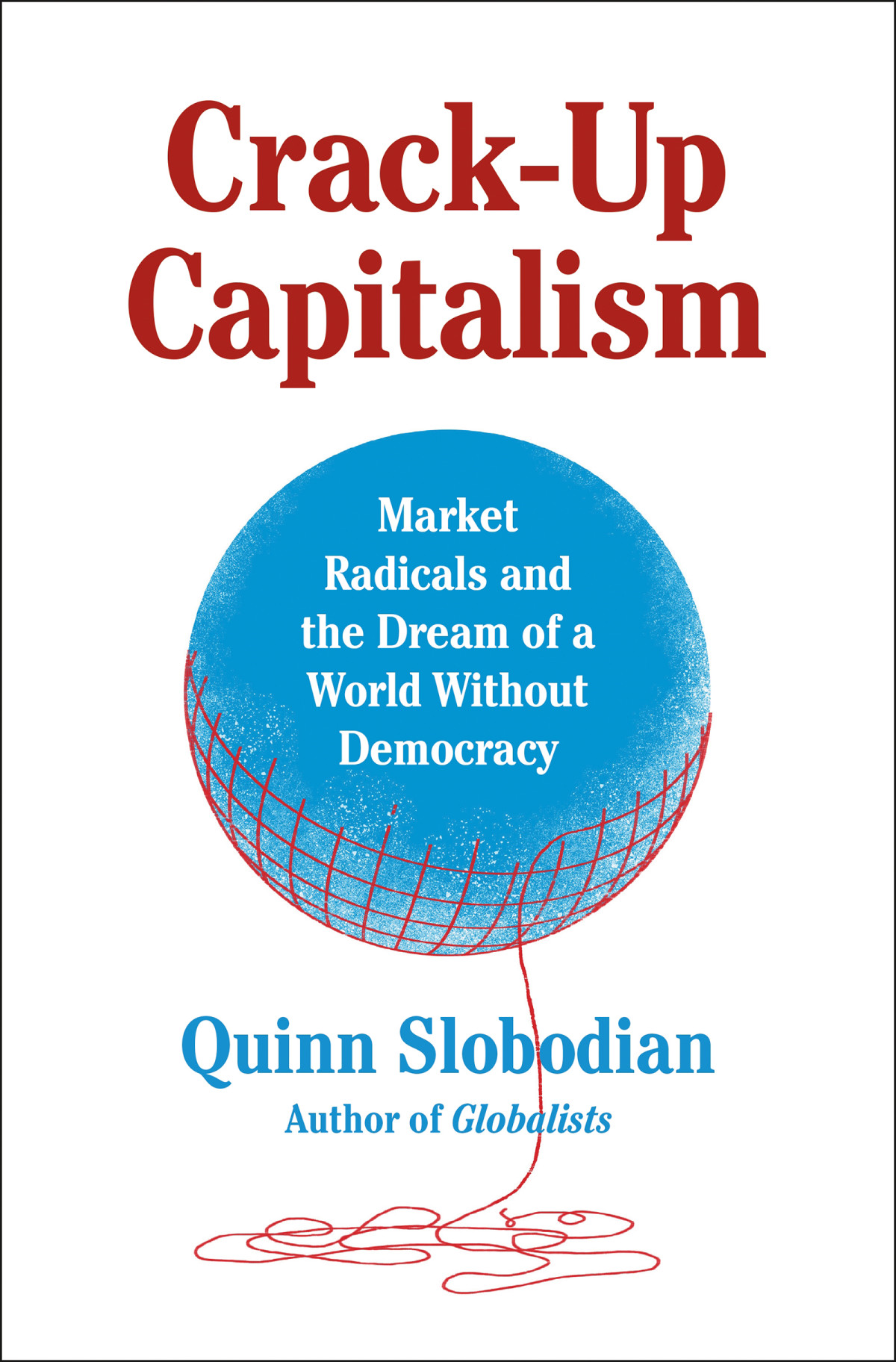 Crackup Capitalism Market Radicals And The Dream Of A World Without Democracy Quinn Slobodian