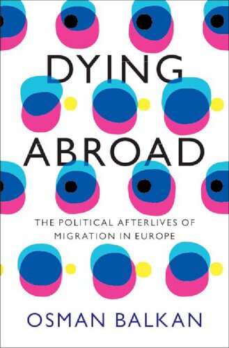 Dying Abroad The Political Afterlives Of Migration In Europe Osman Balkan