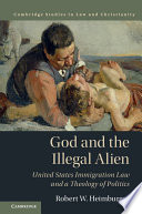God And The Illegal Alien United States Immigration Law And A Theology Of Politics Law And Christianity Robert W Heimburger