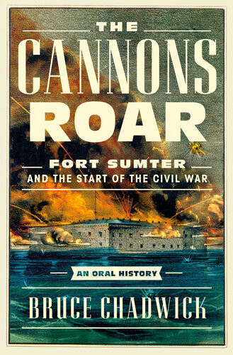The Cannons Roar Fort Sumter And The Start Of The Civil Waran Oral History Bruce Chadwick