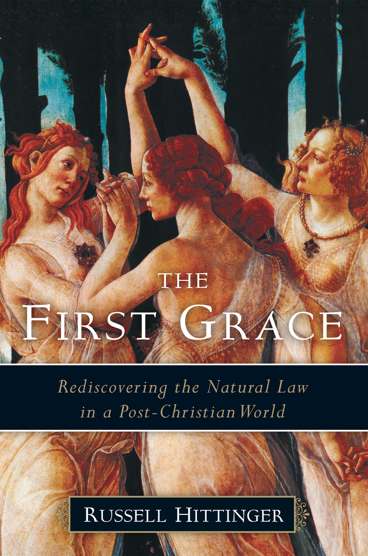 The First Grace Rediscovering The Natural Law In A Postchristian World Russell Hittinger