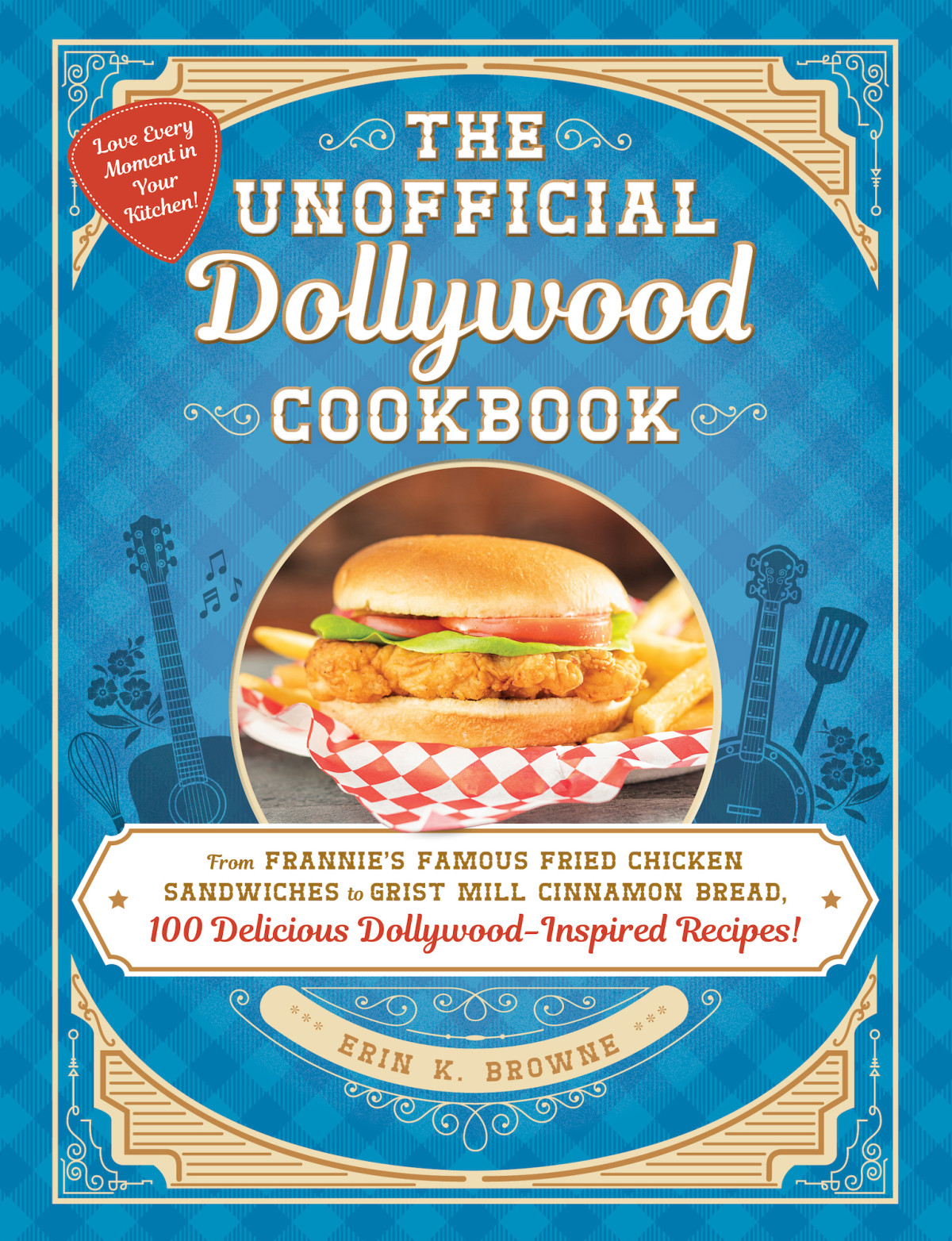 The Unofficial Dollywood Cookbook From Frannies Famous Fried Chicken Sandwiches To Grist Mill Cinnamon Bread 100 Delicious Dollywoodinspired Recipes Erin Browne
