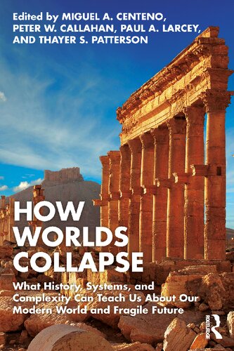 How Worlds Collapse What History Systems And Complexity Can Teach Us About Our Modern World And Fragile Future 1st Edition Miguel Centeno