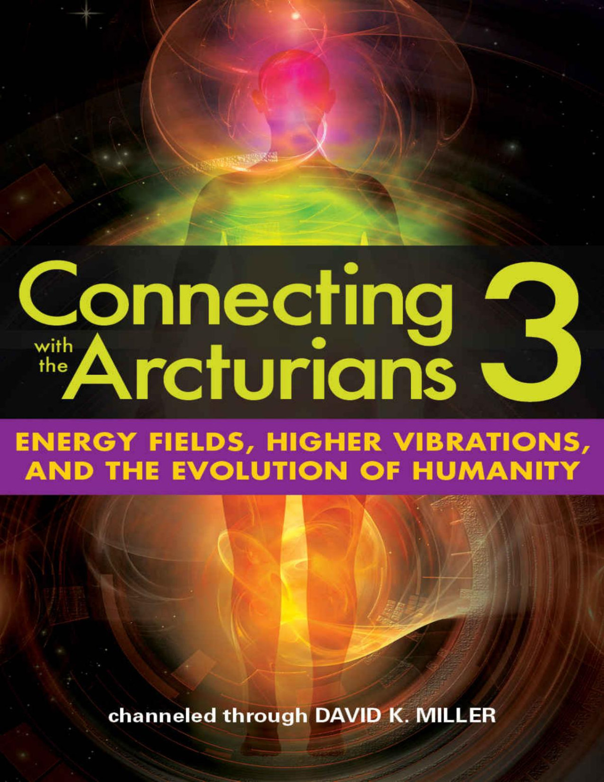 Connecting With The Arcturians 3 Energy Fields Higher Vibrations And The Evolution Of Humanity David K Miller