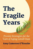 The Fragile Years Proven Strategies For The Care Of Aging Loved Ones Amy Cameron Orourke
