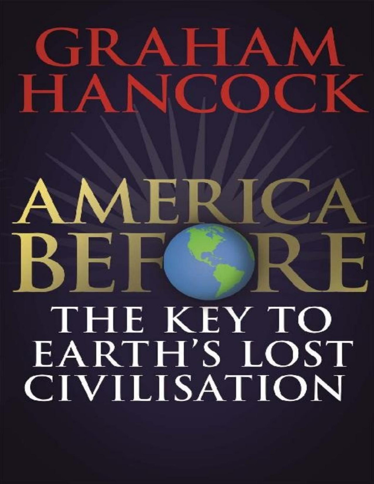 America Before The Key To Earths Lost Civilization A New Investigation Into The Mysteries Of The Human Past By The Bestselling Author Of Fingerprints Of The Gods And Magicians Of The Gods Graham Hancock