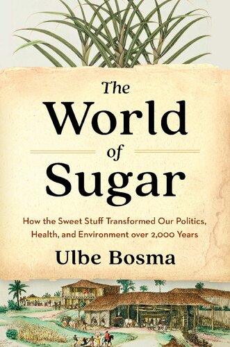 The World Of Sugar How The Sweet Stuff Transformed Our Politics Health And Environment Over 2000 Years Ulbe Bosma