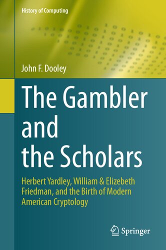 The Gambler And The Scholars Herbert Yardley William Elizebeth Friedman And The Birth Of Modern American Cryptology John F Dooley