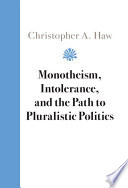 Monotheism Intolerance And The Path To Pluralistic Politics Christopher A Haw