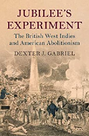 Jubilees Experiment The British West Indies And American Abolitionism Dexter J Gabriel