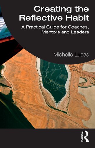 Creating The Reflective Habit A Practical Guide For Coaches Mentors And Leaders Michelle Lucas
